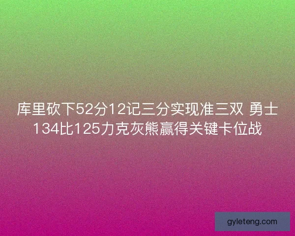 库里砍下52分12记三分实现准三双 勇士134比125力克灰熊赢得关键卡位战 库里砍下52分12记三分实现准三双 勇士134比125力克灰熊赢得关键卡位战