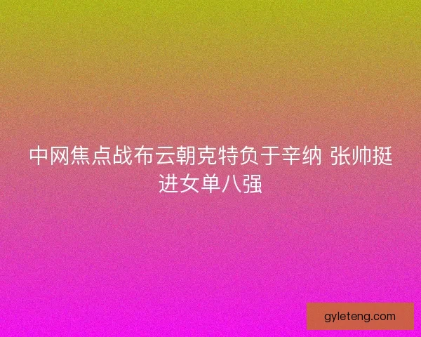中网焦点战布云朝克特负于辛纳 张帅挺进女单八强