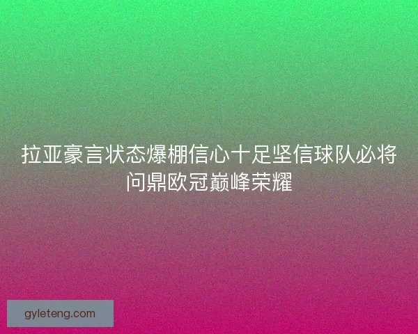 拉亚豪言状态爆棚信心十足坚信球队必将问鼎欧冠巅峰荣耀