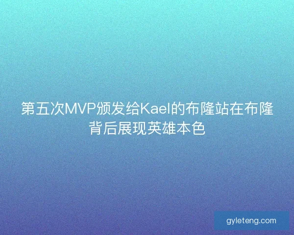 第五次MVP颁发给Kael的布隆站在布隆背后展现英雄本色